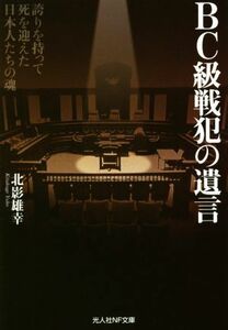 ＢＣ級戦犯の遺言 誇りを持って死を迎えた日本人たちの魂 光人社ＮＦ文庫／北影雄幸(著者)