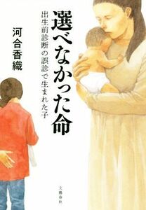 選べなかった命 出生前診断の誤診で生まれた子／河合香織(著者)