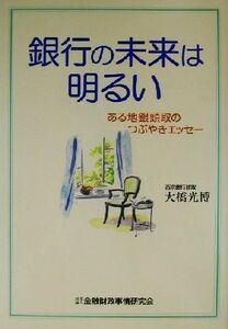 銀行の未来は明るい ある地銀頭取のつぶやきエッセー／大橋光博(著者)