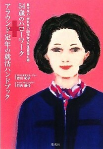 ５４歳のハローワーク＋アラウンド定年の就活ハンドブック 負けない、折れない５０代女子の仕事探し術／吉川紀子，竹内康代【著】