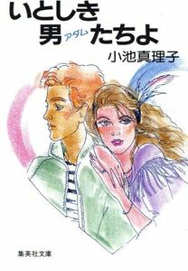 いとしき男たちよ 集英社文庫／小池真理子(著者)