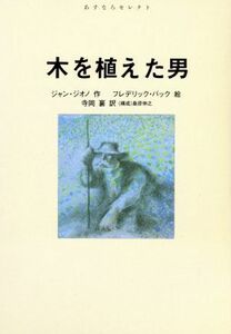 木を植えた男 あすなろセレクト／ジャンジオノ【作】，フレデリックバック【絵】，寺岡襄【訳】，桑原伸之【構成】