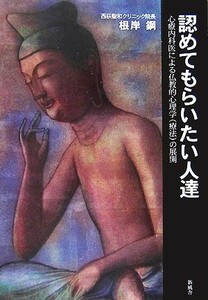 認めてもらいたい人達 心療内科医による仏教的心理学の展開／根岸鋼【著】