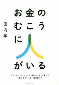 お金のむこうに人がいる 元ゴールドマン・サックス金利トレーダーが書いた予備知識のいらない経済新入門／田内学(著者)