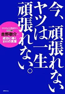 今、頑張れないヤツは一生頑張れない。 吉野敬介の成功に導く１００の言葉／吉野敬介【著】