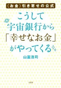 こうして宇宙銀行から「幸せなお金」がやってくる お金　引き寄せの公式／山富浩司(著者)