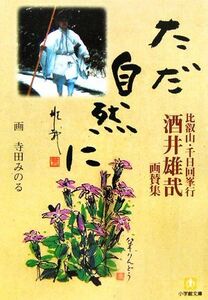 ただ自然に 比叡山・千日回峯行　酒井雄哉画賛集 小学館文庫／酒井雄哉【著】，寺田みのる【画】