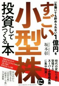 一生働いても貯められない１億円をすごい小型株に投資してつくる本／坂本彰(著者)