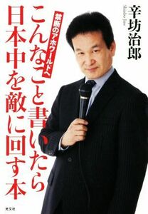 こんなこと書いたら日本中を敵に回す本 禁断のアホワールドへ／辛坊治郎(著者)