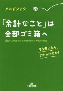 「余計なこと」は全部ゴミ箱へ そう考えたら、よかったのか！ 王様文庫／クスドフトシ(著者)