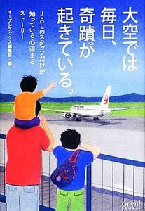 大空では毎日、奇蹟が起きている。 ＪＡＬのスタッフだけが知っている心温まるストーリー／オープンブックス編集部【編】