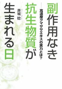 副作用なき抗生物質が生まれる日 高濃度クマザサエキスの実力とは？／赤城稔【著】