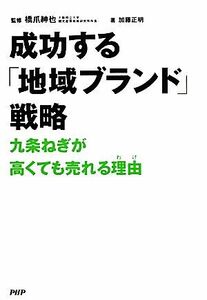 成功する「地域ブランド」戦略 九条ねぎが高くても売れる理由／橋爪紳也【監修】，加藤正明【著】