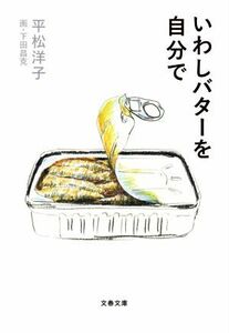いわしバターを自分で 文春文庫／平松洋子(著者),下田昌克(絵)