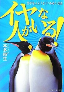 イヤな人がいる！ 苦手な人とうまくつきあう方法／本多時生【著】