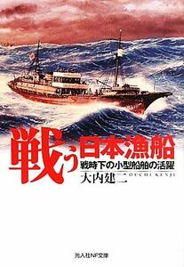 戦う日本漁船 戦時下の小型船舶の活躍 光人社ＮＦ文庫／大内建二【著】