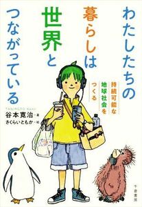 わたしたちの暮らしは世界とつながっている 持続可能な地球社会をつくる／谷本寛治(著者),さくらいともか(絵)