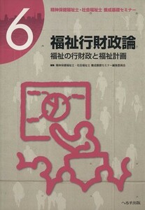 福祉行財政論 福祉の行財政と福祉計画 精神保健福祉士・社会福祉士養成基礎セミナー６／精神保健福祉士・社会福祉士養成基礎セミナー編集委