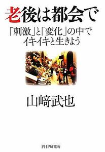 老後は都会で 「刺激」と「変化」の中でイキイキと生きよう／山崎武也【著】