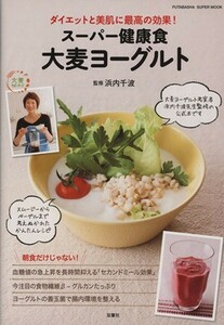 スーパー健康食大麦ヨーグルト ダイエットと美肌に最高の効果！ 双葉社スーパームック／浜内千波