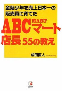 ＡＢＣマート店長５５の教え　金髪少年を売上日本一の販売員に育てた （金髪少年を売上日本一の販売員に育てた） 成田直人／著