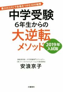 中学受験　６年生からの大逆転メソッド(２０１９年入試版) 最少のコストで合格をつかむ６０の秘策／安浪京子(著者)