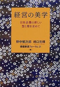 経営の美学 日本企業の新しい型と理を求めて／野中郁次郎，嶋口充輝，価値創造フォーラム２１【編】