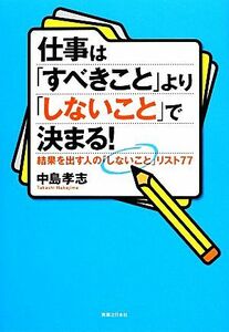 仕事は「すべきこと」より「しないこと」で決まる！ 結果を出す人の「しないこと」リスト７７／中島孝志【著】