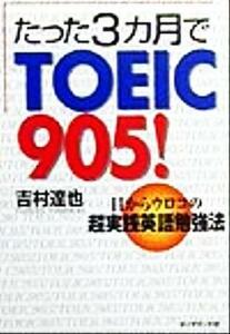 たった３カ月でＴＯＥＩＣ９０５！ 目からウロコの超実践英語勉強法／吉村達也(著者)