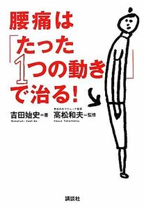 腰痛は「たった１つの動き」で治る！ 講談社の実用ＢＯＯＫ／吉田始史【著】，高松和夫【監修】