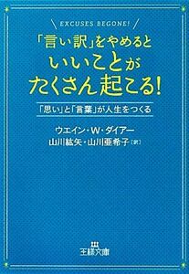 「言い訳」をやめるといいことがたくさん起こる！ 「思い」と「言葉」が人生をつくる 王様文庫／ウエイン・Ｗ．ダイアー【著】，山川紘矢，