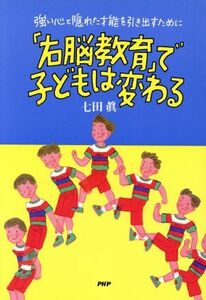 「右脳教育」で子どもは変わる　強い心と隠れた才能を引き出すために／七田真(著者)