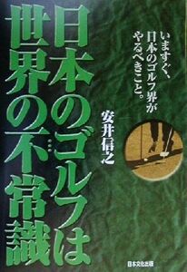 日本のゴルフは世界の不常識 いますぐ、日本のゴルフ界がやるべきこと。／安井信之(著者)