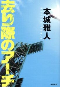 去り際のアーチ／本城雅人(著者)