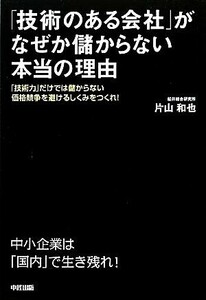 「技術のある会社」がなぜか儲からない本当の理由 「技術力」だけでは儲からない価格競争を避けるしくみをつくれ！／片山和也【著】