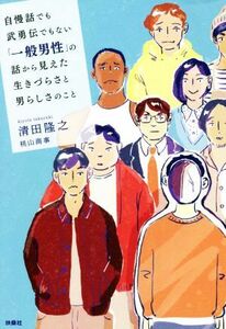 自慢話でも武勇伝でもない「一般男性」の話から見えた生きづらさと男らしさのこと／清田隆之(著者)