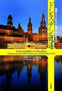 ドレスデン逍遥 華麗な文化都市の破壊と再生の物語／川口マーン惠美(著者)