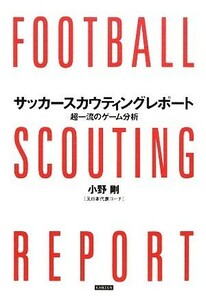 サッカースカウティングレポート 超一流のゲーム分析／小野剛【著】