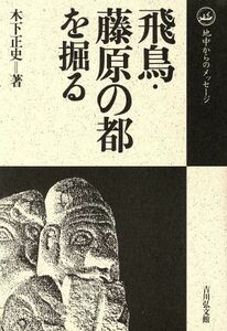 飛鳥・藤原の都を掘る 地中からのメッセージ／木下正史【著】