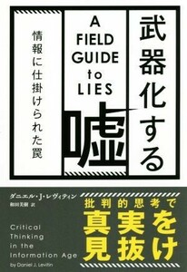 武器化する嘘 情報に仕掛けられた罠／ダニエル・Ｊ．レヴィティン(著者),和田美樹(訳者)