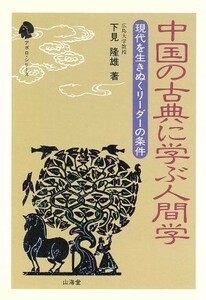 中国の古典に学ぶ人間学 現代を生きぬくリーダーの条件 アポロ・シリーズ／下見隆雄【著】