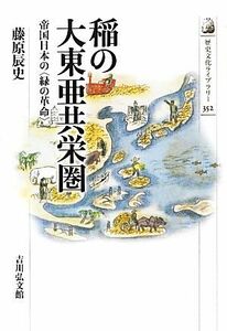 稲の大東亜共栄圏 帝国日本の「緑の革命」 歴史文化ライブラリー３５２／藤原辰史【著】