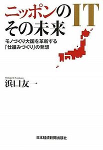 ニッポンのＩＴ　その未来 モノづくり大国を革新する「仕組みづくり」の発想／浜口友一【著】