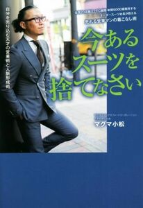 今あるスーツを捨てなさい 全国２０店舗以上ＦＣ展開・年間５０００着販売するオーダースーツ社長が教える　売れる営業マンの着こなし術／