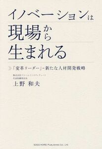 イノベーションは現場から生まれる 「変革リーダー」新たな人材開発戦略／上野和夫(著者)