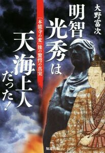 明智光秀は天海上人だった！ 「本能寺の変」後の驚愕の真実／大野富次(著者)