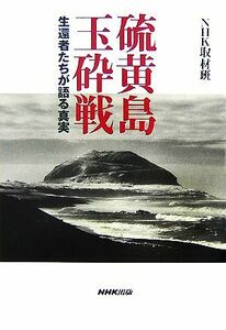 硫黄島玉砕戦 生還者たちが語る真実／ＮＨＫ取材班【編】