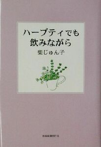 ハーブティでも飲みながら／柴じゅん子(著者)