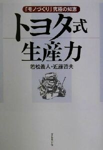 トヨタ式生産力 「モノづくり」究極の知恵／若松義人(著者),近藤哲夫(著者)