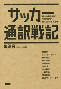 サッカー通訳戦記 戦いの舞台裏で“代弁者”が伝えてきた言葉と魂／加部究(著者)